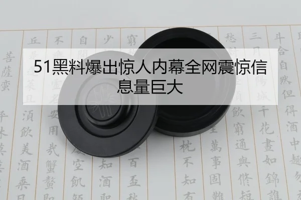 51黑料爆出惊人内幕全网震惊信息量巨大
